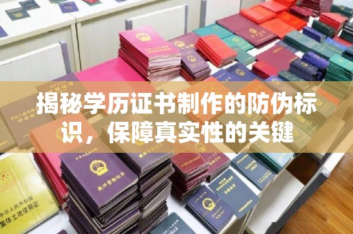 衡山揭秘学历证书制作的防伪标识，保障真实性的关键