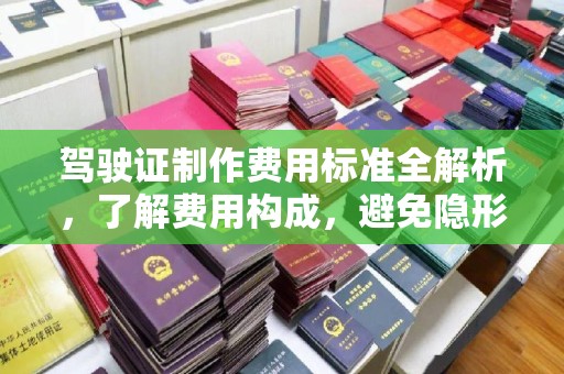 涟水驾驶证制作费用标准全解析，了解费用构成，避免隐形消费